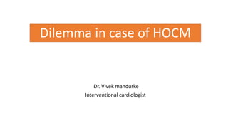 Dilemma in case of HOCM
Dr. Vivek mandurke
Interventional cardiologist
 