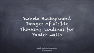 Sample Background
Images of Visible
Thinking Routines for
Padlet walls
www.francisjimtuscano.com
@jimtuscano
 