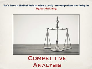 Let’s have a Radical look at what exactly ourcompetitors are doing in
Digital Marketing
Competitive
Analysis
 