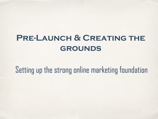 Pre-Launch & Creating the
grounds
Setting up the strong online marketing foundation
 