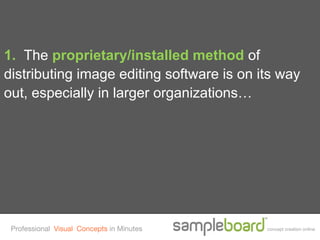 1. The proprietary/installed method of
distributing image editing software is on its way
out, especially in larger organizations…




 Professional Visual Concepts in Minutes   concept creation online
 