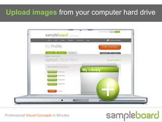 Upload images from your computer hard drive




                                          My Library




Professional Visual Concepts in Minutes
 