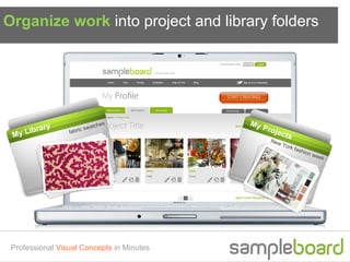 Organize work into project and library folders




                           atche
                                s          My
             ry                               Pro
       Libra
                         sw
     y            fabric                          jec
 M                                                     ts
                                                New
                                                      York
                                                             fash
                                                                 ion
                                                                       wee
                                                                          k




 Professional Visual Concepts in Minutes
 
