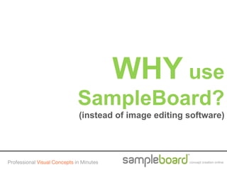 WHY use
                              SampleBoard?
                              (instead of image editing software)




Professional Visual Concepts in Minutes                 concept creation online
 