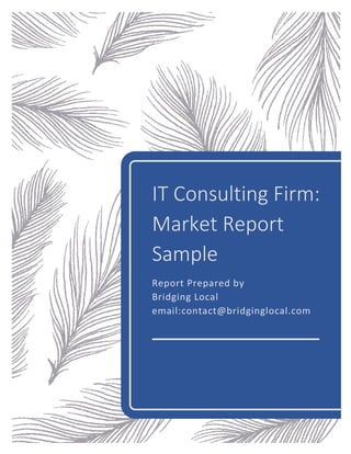 IT Consulting Firm:
Market Report
Sample
Report Prepared by
Bridging Local
email:contact@bridginglocal.com
 