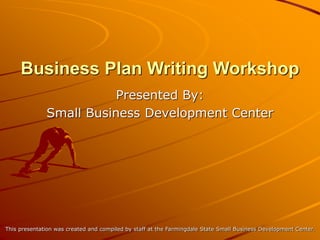 Business Plan Writing Workshop
This presentation was created and compiled by staff at the Farmingdale State Small Business Development Center.
Presented By:
Small Business Development Center
 