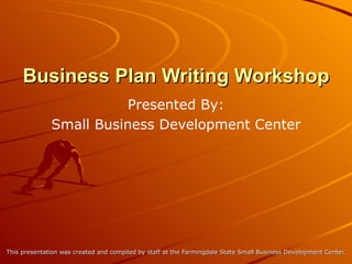 Business Plan Writing Workshop This presentation was created and compiled by staff at the Farmingdale State Small Business Development Center. Presented By: Small Business Development Center 