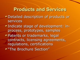 Products and Services Detailed description of products or services  Indicate stage of development: in-process, prototypes, samples Patents or trademarks, legal contracts, licensing agreements, regulations, certifications “The Brochure Section” 
