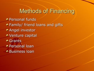 Methods of Financing Personal funds Family/ friend loans and gifts Angel investor Venture capital Grants Personal loan Business loan 