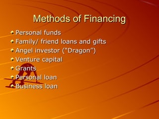 MMeetthhooddss ooff FFiinnaanncciinngg 
PPeerrssoonnaall ffuunnddss 
FFaammiillyy// ffrriieenndd llooaannss aanndd ggiiffttss 
AAnnggeell iinnvveessttoorr ((““DDrraaggoonn””)) 
VVeennttuurree ccaappiittaall 
GGrraannttss 
PPeerrssoonnaall llooaann 
BBuussiinneessss llooaann 
 