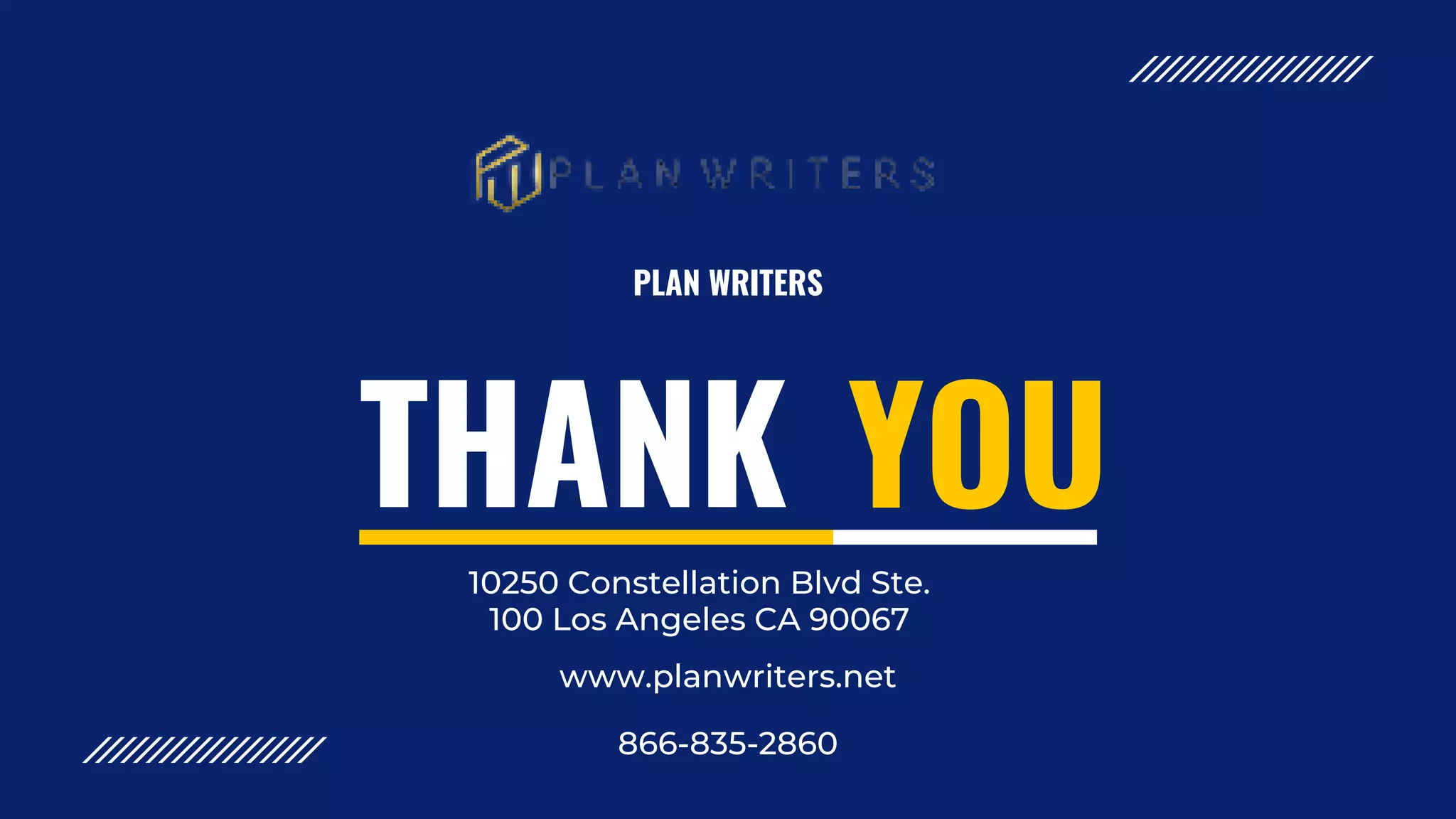 THANK YOU
PLAN WRITERS
10250 Constellation Blvd Ste.
100 Los Angeles CA 90067
www.planwriters.net
866-835-2860