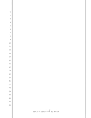 1

 2

 3

 4

 5

 6

 7

 8

 9

10

11

12

13

14

15

16

17

18

19

20

21

22

23

24

25

26

27

28


                     - 4 -
     REPLY TO OPPOSITION TO MOTION
 