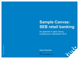 Sample Canvas: SEB retail banking As captured in Open Group Conference in Stockholm 2010 Heimo Hänninen Tieto, [email_address] 