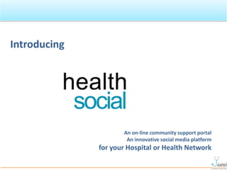 Introducing An on-line community support portal  An innovative social media platform  for your Hospital or Health Network 