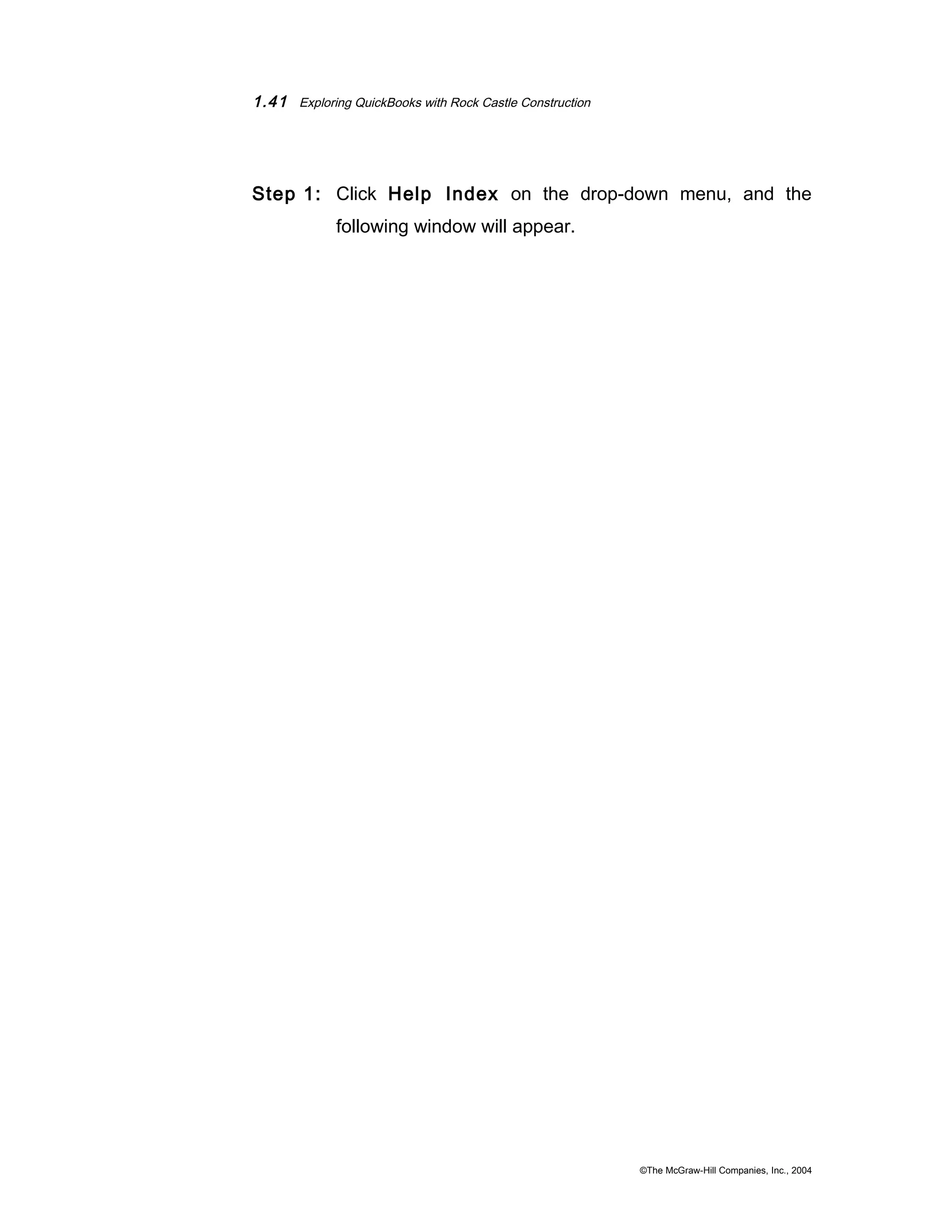 1.41 Exploring QuickBooks with Rock Castle Construction 
Step 1: Click Help Index on the drop-down menu, and the 
following window will appear. 
©The McGraw-Hill Companies, Inc., 2004 
 