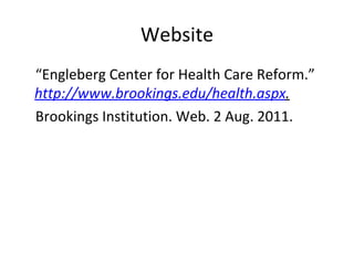 Website “ Engleberg Center for Health Care Reform.”  http://www.brookings.edu/health.aspx . Brookings Institution. Web. 2 Aug. 2011. 