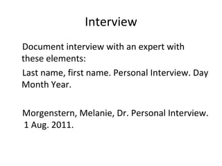 Interview Document interview with an expert with these elements:  Last name, first name. Personal Interview. Day Month Year. Morgenstern, Melanie, Dr. Personal Interview.  1 Aug. 2011. 