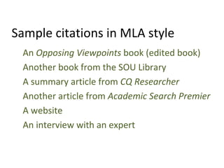 Sample citations in MLA style An  Opposing Viewpoints  book (edited book) Another book from the SOU Library A summary article from  CQ Researcher Another article from  Academic Search Premier A website An interview with an expert  