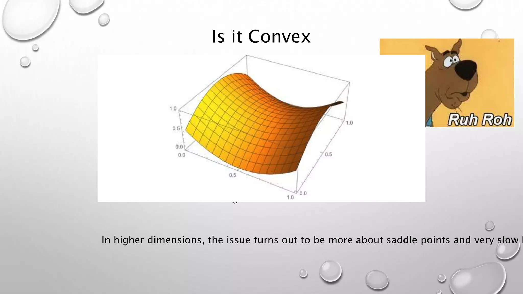Is it Convex
In higher dimensions, the issue turns out to be more about saddle points and very slow l
 