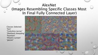 AlexNet
(Images Resembling Specific Classes Most
In Final Fully Connected Layer)
Classes Selected:
‘hen’
‘Yorkshire terrier’
‘Shetland sheepdog’
‘fountain’
‘theatre curtain’
‘geyser’
 