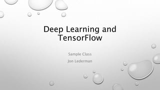 Deep Learning and
TensorFlow
Sample Class
Jon Lederman
 