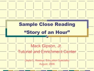 Sample Close Reading “Story of an Hour” Mack Gipson, Jr.  Tutorial and Enrichment Center Gayla S. Keesee, Education Specialist August, 2006 