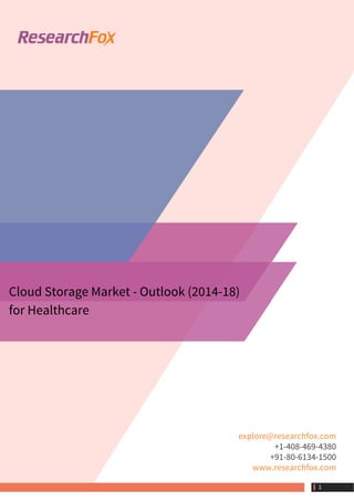 Cloud Storage Market - Outlook (2014-18)
for Healthcare
explore@researchfox.com
+1-408-469-4380
+91-80-6134-1500
www.researchfox.com
 1
 