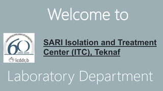 Welcome to
SARI Isolation and Treatment
Center (ITC), Teknaf
Laboratory Department
 