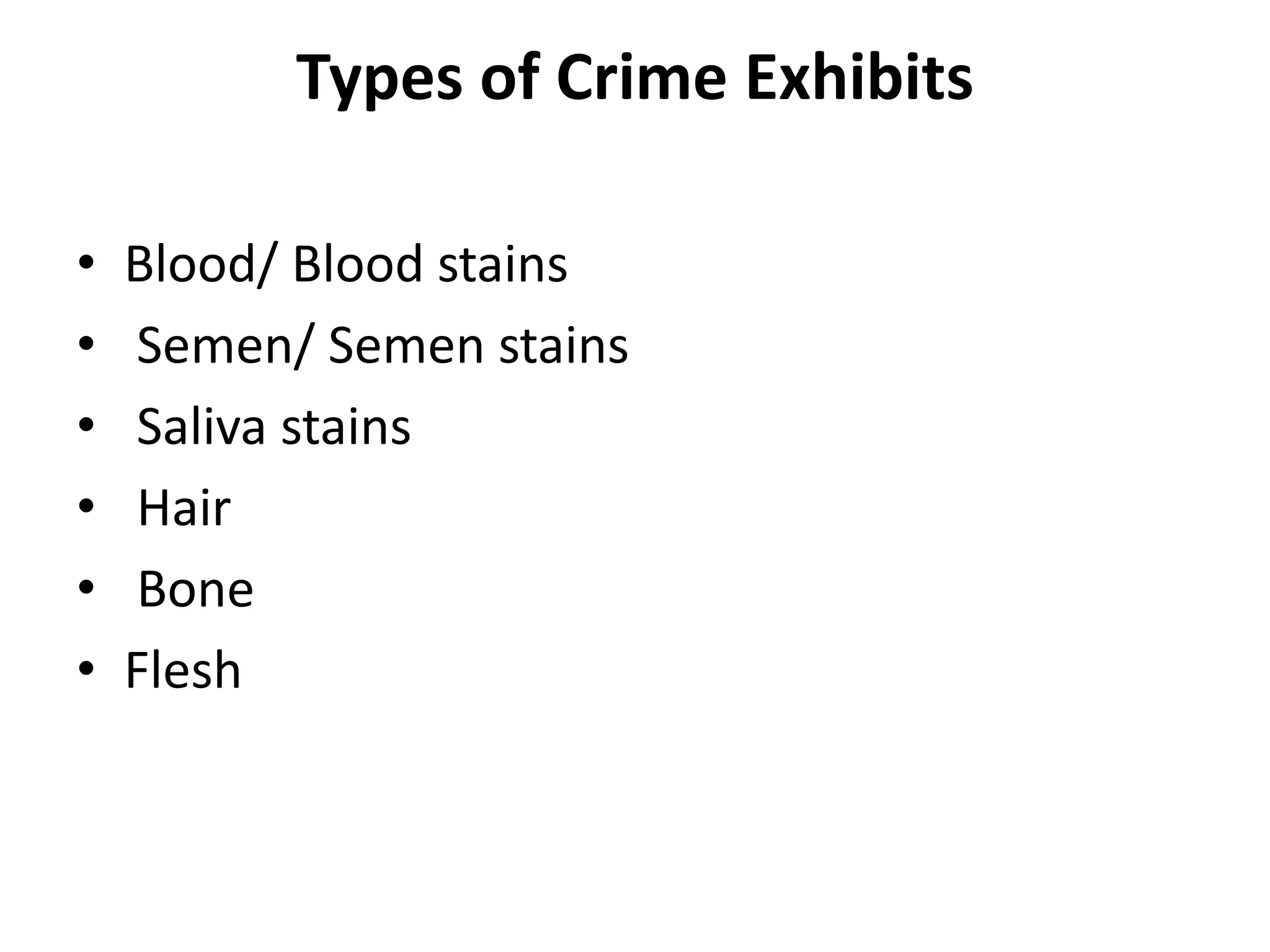 Types of Crime Exhibits
• Blood/ Blood stains
• Semen/ Semen stains
• Saliva stains
• Hair
• Bone
• Flesh
 