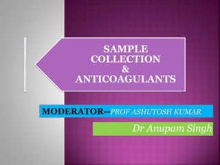 Dr Anupam Singh
SAMPLE
COLLECTION
&
ANTICOAGULANTS
MODERATOR--PROF ASHUTOSH KUMAR
 