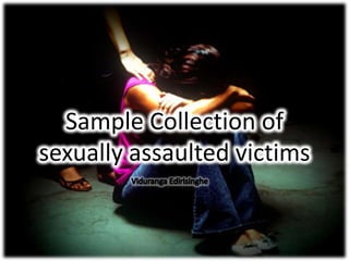 Sample Collection of
sexually assaulted victims
 