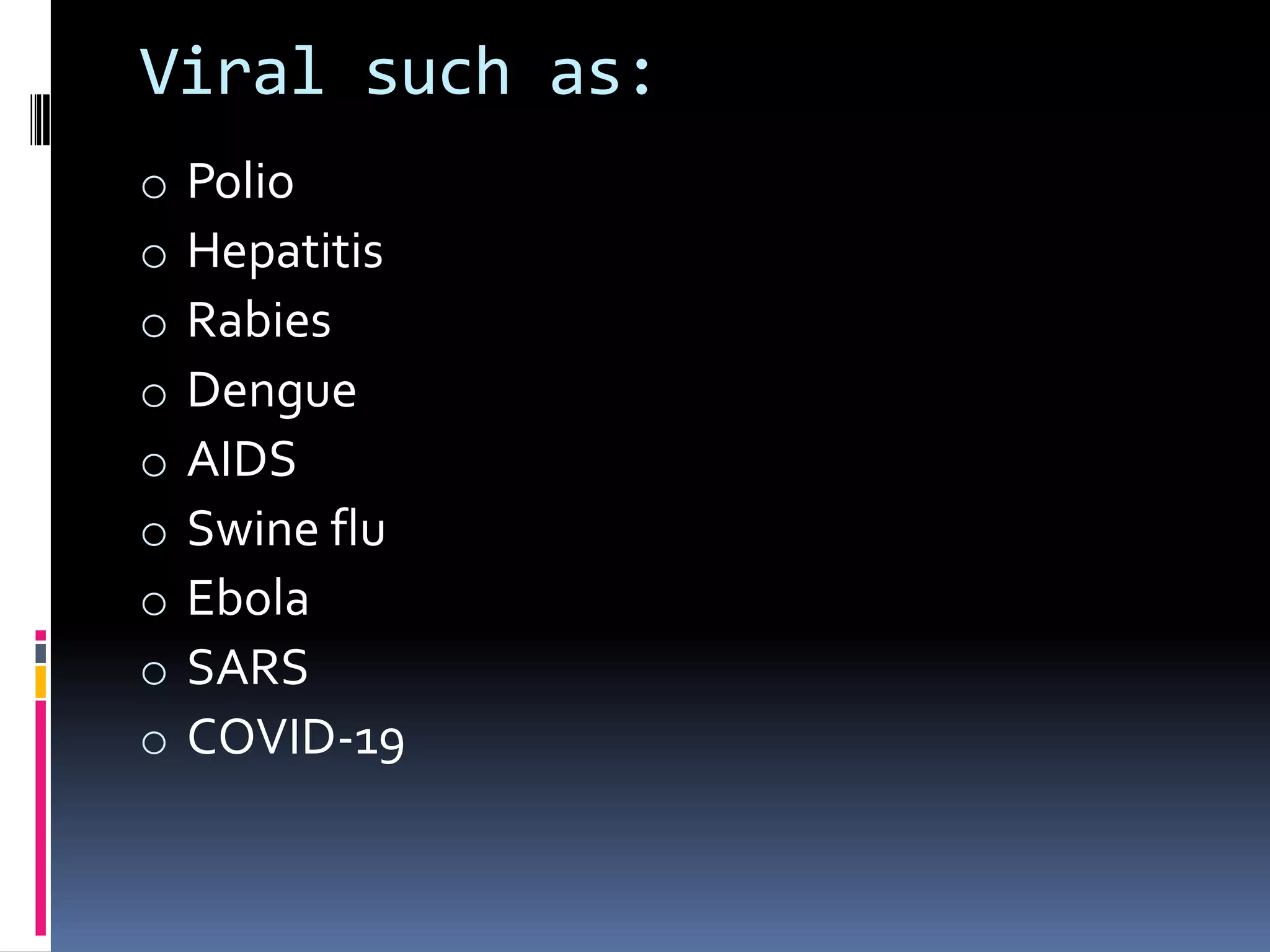 Viral such as:
o Polio
o Hepatitis
o Rabies
o Dengue
o AIDS
o Swine flu
o Ebola
o SARS
o COVID-19
 