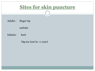 Sites for skin puncture
Adults : finger tip
earlobe
Infants: heel
big toe (not in <1 year)
 