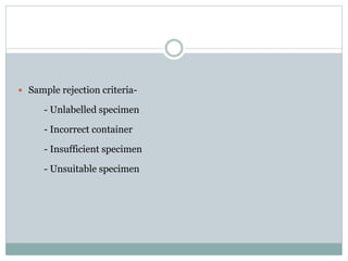  Sample rejection criteria-
- Unlabelled specimen
- Incorrect container
- Insufficient specimen
- Unsuitable specimen
 