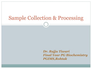 Sample Collection & Processing
Dr. Rajju Tiwari
Final Year PG Biochemistry
PGIMS,Rohtak
 