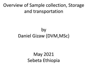 Overview of Sample collection, Storage
and transportation
by
Daniel Gizaw (DVM,MSc)
May 2021
Sebeta Ethiopia
 