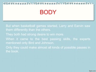 BODY
But when basketball games started, Larry and Earvin saw
them differently than the others.
They both had strong desire...