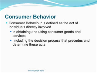 Consumer Behavior ,[object Object],[object Object],[object Object],Er.Sartaj Singh Bajwa 