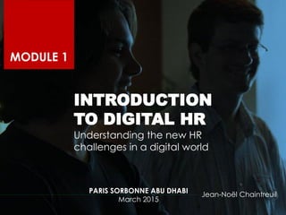 INTRODUCTION
TO DIGITAL HR
Understanding the new HR
challenges in a digital world
MODULE 1
Jean-Noël Chaintreuil
PARIS SORBONNE ABU DHABI
March 2015
 