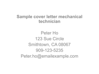 Sample cover letter mechanical
technician
Peter Ho
123 Sue Circle
Smithtown, CA 08067
909-123-5235
Peter.ho@emailexample.com
 