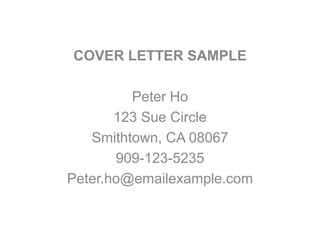 COVER LETTER SAMPLE
Peter Ho
123 Sue Circle
Smithtown, CA 08067
909-123-5235
Peter.ho@emailexample.com
 