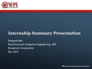 Internship Summary Presentation
Dongwei Mei
Electrical and Computer Engineering, WPI
Broadcom Corporation
Dec 2012
 