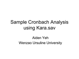 Sample Cronbach Analysis
using Kara.sav
Aiden Yeh
Wenzao Ursuline University
 