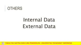 OTHERS
Internal Data
External Data
FAKULTAS SASTRA DAN ILMU PENDIDIKAN– UNIVERSITAS TEKNOKRAT INDONESIA
 