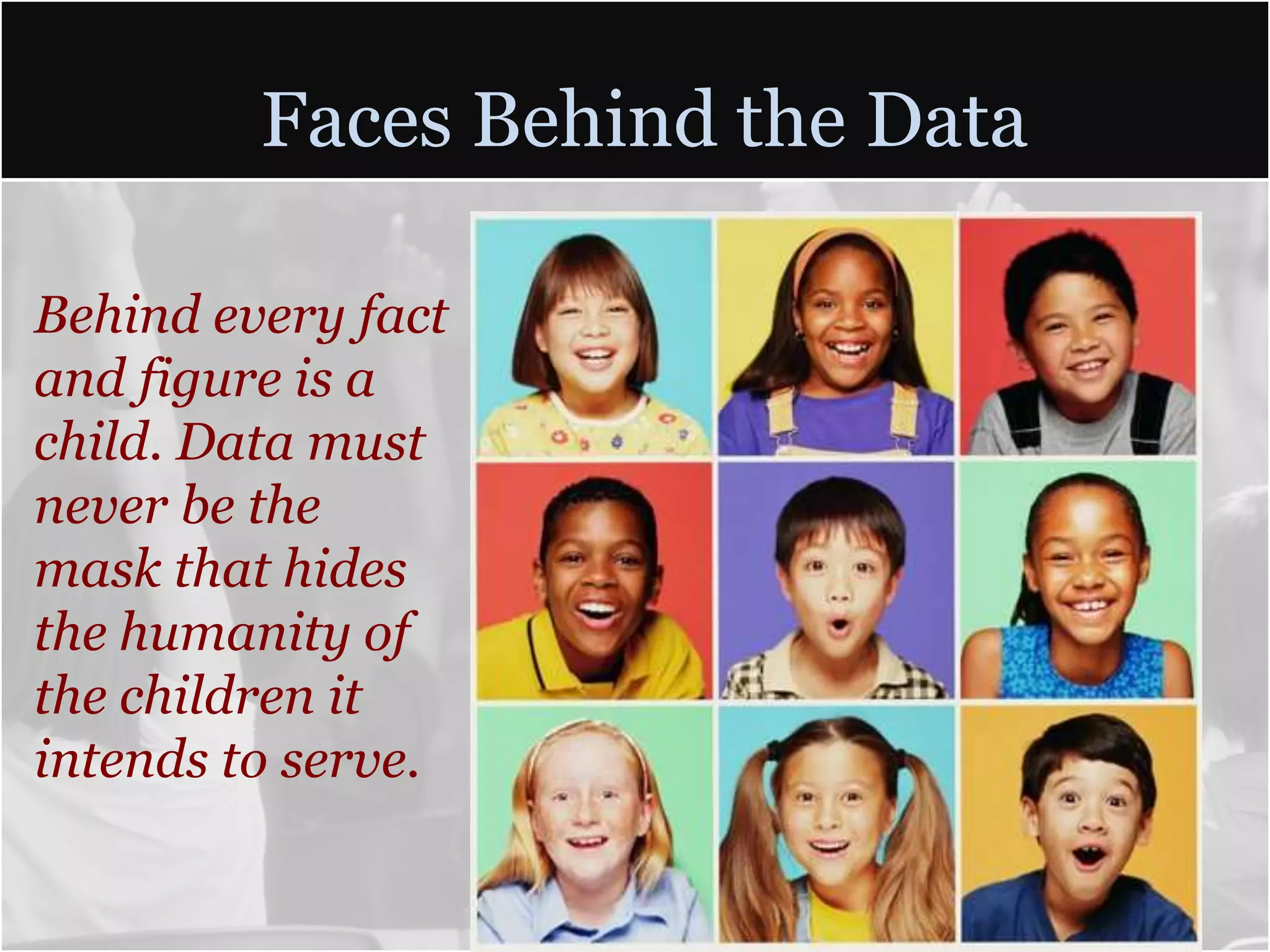 Faces Behind the Data

Behind every fact
and figure is a
child. Data must
never be the
mask that hides
the humanity of
the children it
intends to serve.
 