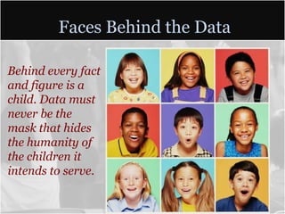 Faces Behind the Data

Behind every fact
and figure is a
child. Data must
never be the
mask that hides
the humanity of
the children it
intends to serve.
 