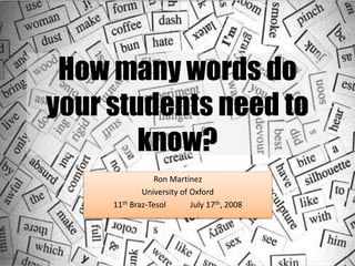 How many words do
your students need to
know?
Ron Martinez
University of Oxford
11th Braz-Tesol July 17th, 2008
 