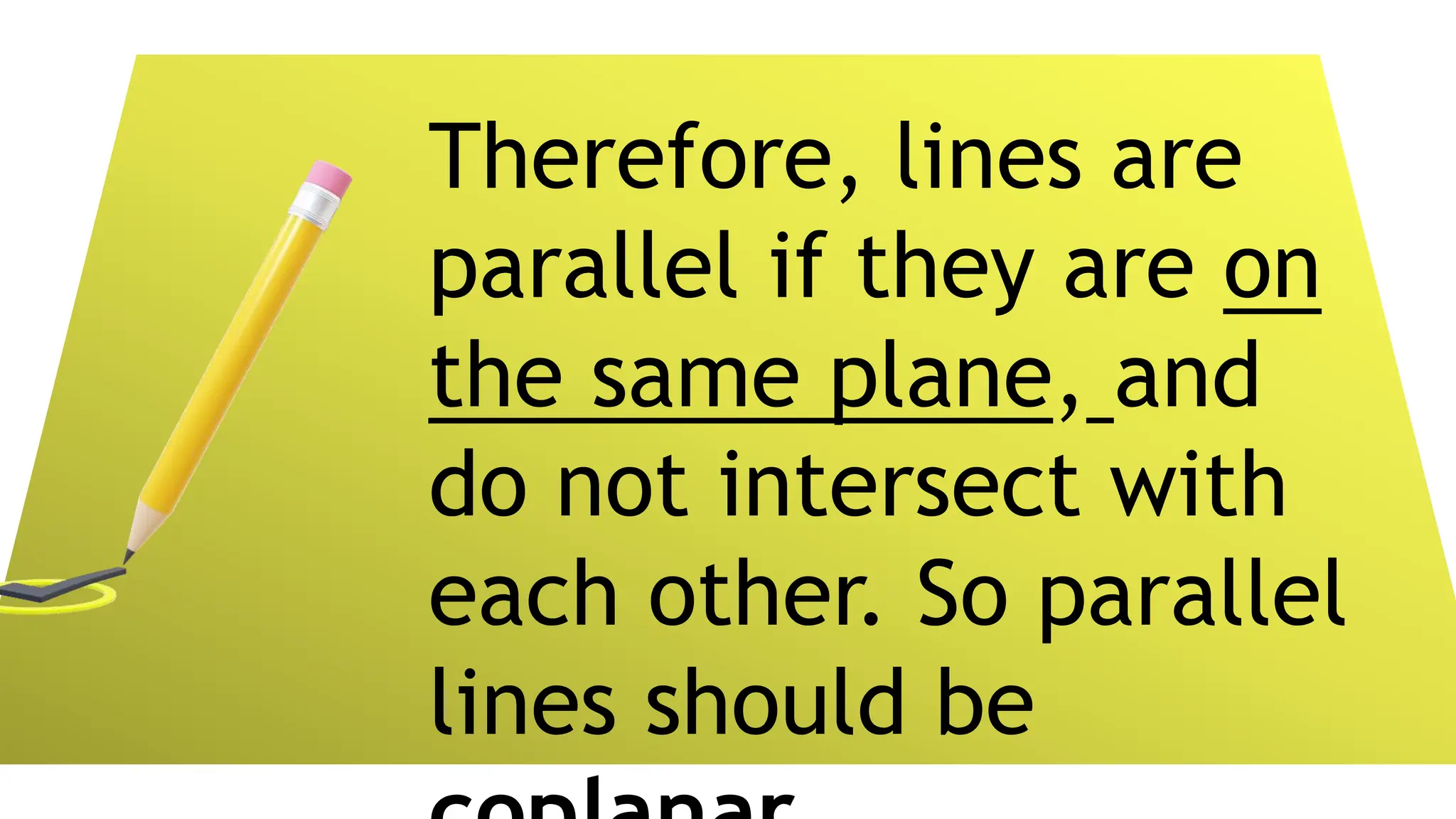 Therefore, lines are
parallel if they are on
the same plane, and
do not intersect with
each other. So parallel
lines should be
 