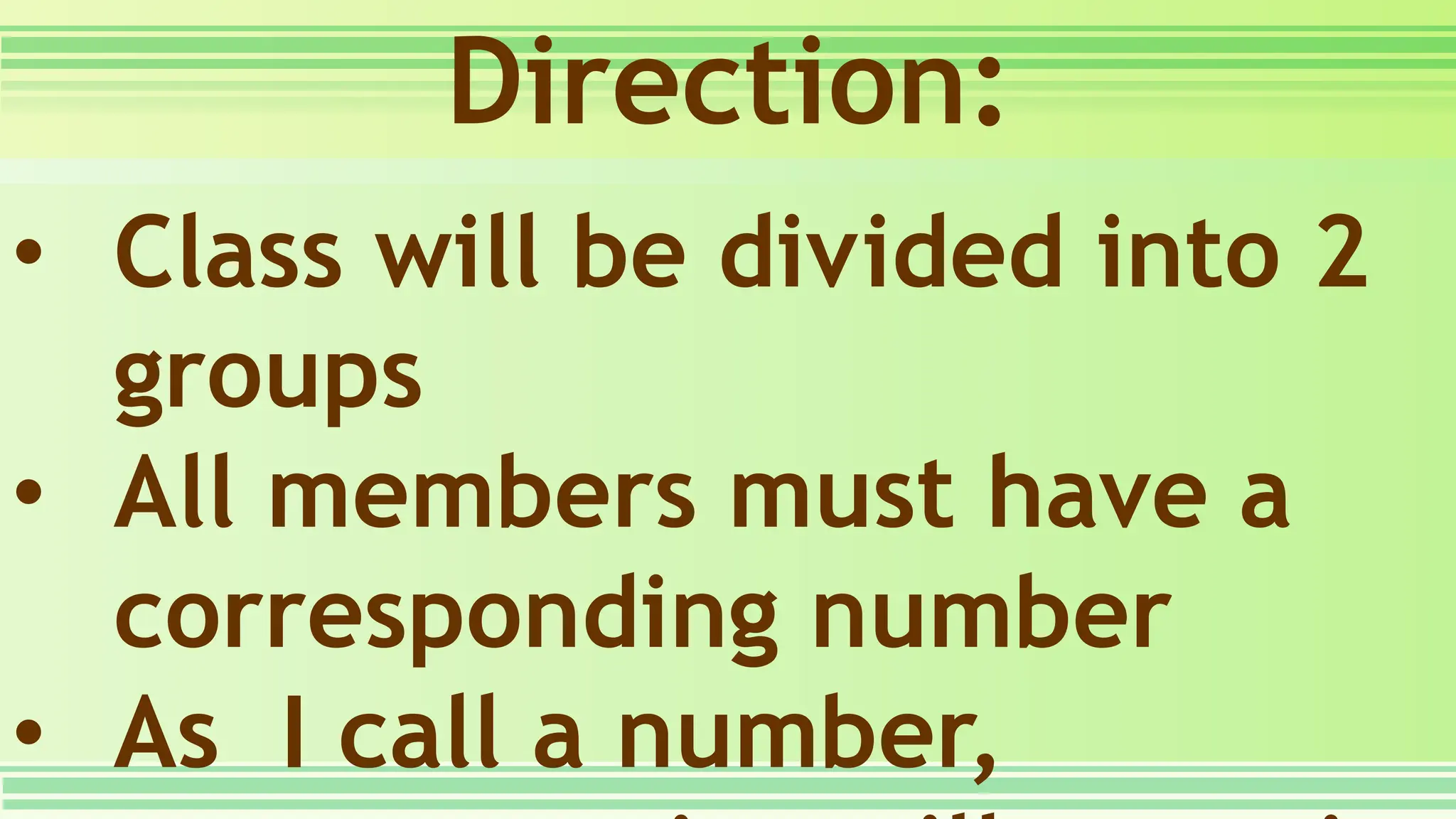 Direction:
• Class will be divided into 2
groups
• All members must have a
corresponding number
• As I call a number,
 