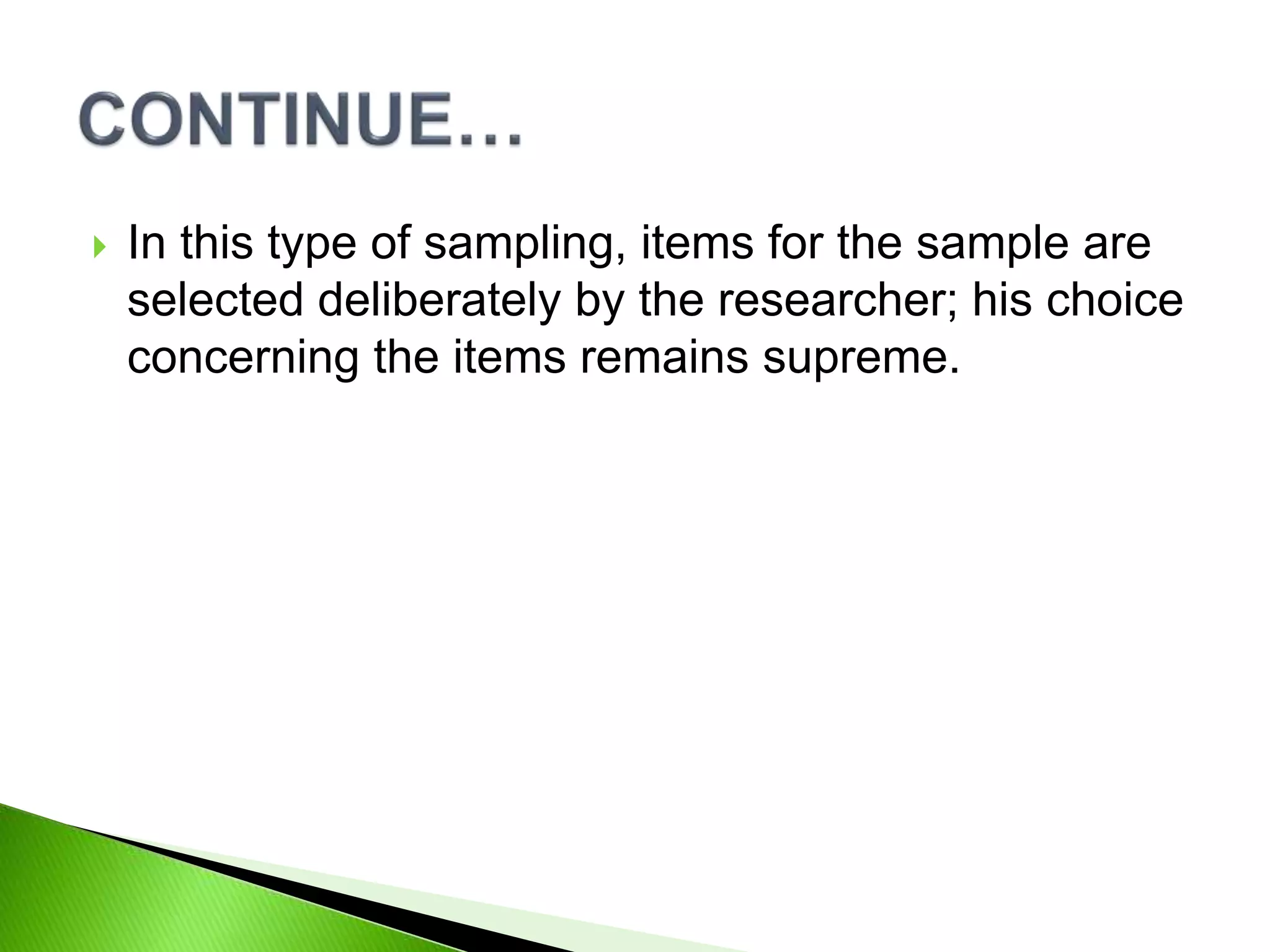  In this type of sampling, items for the sample are
selected deliberately by the researcher; his choice
concerning the items remains supreme.
 